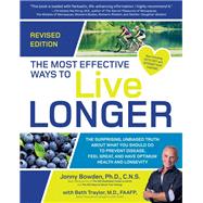 The Most Effective Ways to Live Longer, Revised The Surprising, Unbiased Truth About What You Should Do to Prevent Disease, Feel Great, and Have Optimum Health and Longevity