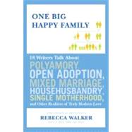 One Big Happy Family : 18 Writers Talk about Polyamory, Open Adoption, Mixed Marriage, Househusbandry, Single Motherhood, and Other Realities of Truly Modern Love