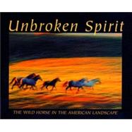 Unbroken Spirit : The Wild Horse in the American Landscape