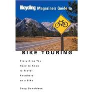 Bicycling Magazine's Guide to Bike Touring Everything You Need to Know to Travel Anywhere on a Bike