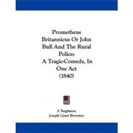 Prometheus Britannicus or John Bull and the Rural Police : A Tragic-Comedy, in One Act (1840)