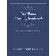 The Band Music Handbook A Catalog of Emerging Band Repertoire