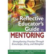 The Reflective Educator's Guide to Mentoring; Strengthening Practice Through Knowledge, Story, and Metaphor
