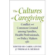 The Cultures of Caregiving: Conflict and Common Ground Among Families, Health Professionals, and Policy Makers