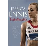 Jessica Ennis: Unbelievable From my Childhood Dreams to Winning Olympic Gold
