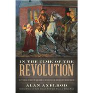 In the Time of the Revolution Living the War of American Independence