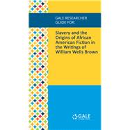 Gale Researcher Guide for: Slavery and the Origins of African American Fiction in the Writings of William Wells Brown
