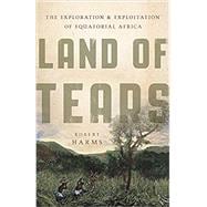 Land of Tears The Exploration and Exploitation of Equatorial Africa