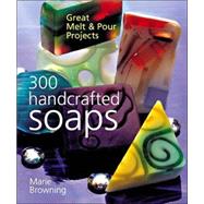 300 Handcrafted Soaps Great Melt & Pour Projects