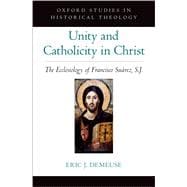 Unity and Catholicity in Christ The Ecclesiology of Francisco Suarez, S.J.