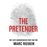 The Pretender My Life Undercover for the FBI