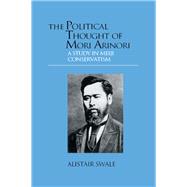 The Political Thought of Mori Arinori: A Study of Meiji Conservatism