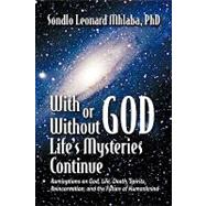 With or Without God: Life's Mysteries Continue Ruminations on God, Life, Death, Spirits, Reincarnation and the Future of Humankind