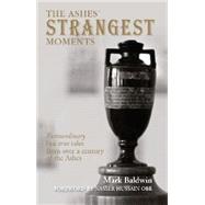 The Ashes' Strangest Moments; Extraordinary But True Tales from Over a Century of the Ashes