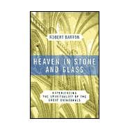 Heaven in Stone and Glass: Experiencing the Spirituality of the Great Cathedrals