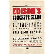 Edison's Concrete Piano : Flying Tanks, Six-Nippled Sheep, Walk-on-Water Shoes, and 12 Other Flops from Great Inventors