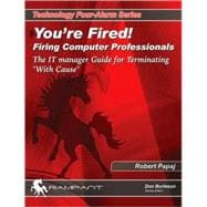 You're Fired! Firing Computer Professionals : The IT Manager Guide for Terminating with Cause