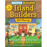 Master Builder: The Unofficial Island Builders Handbook Everything You Need to Know About Animal Crossing: New Horizons
