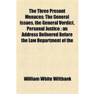 The Three Present Menaces: The General Issues, the General Verdict, Personal Justice an Address Delivered Before the Law Department of the University of Pennsylvania, December 1