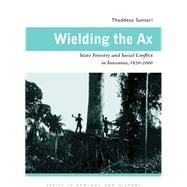 Wielding the Ax : State Forestry and Social Conflict in Tanzania, 1820-2000