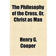 The Philosophy of the Cross, Or, Christ As Man