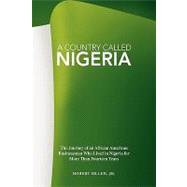 A Country Called Nigeria: The Journey of an African American Businessman Who Lived in Nigeria for More Than Fourteen Years