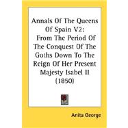 Annals of the Queens of Spain V2 : From the Period of the Conquest of the Goths down to the Reign of Her Present Majesty Isabel II (1850)