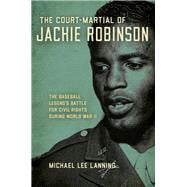 The Court-Martial of Jackie Robinson The Baseball Legend's Battle for Civil Rights during World War II