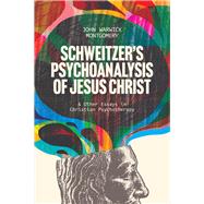 Schweitzer’s Psychoanalysis of Jesus Christ And Other Essays in Christian Psychotherapy