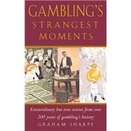 Gambling's Strangest Moments Extraordinary But True Stories from Over 200 Years of Gambling's History