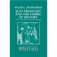 Jean Froissart and the Fabric of History Truth, Myth, and Fiction in the Chroniques