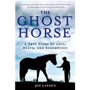 The Ghost Horse A True Story of Love, Death, and Redemption