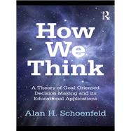 How We Think: A Theory of Goal-Oriented Decision Making and its Educational Applications