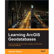 Learning ArcGIS Geodatabase: An All-in-one Start Up Kit to Author, Manage, and Administer Arcgis Geodatabases