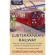 The Subterranean Railway How the London Underground Was Built and How It Changed the City Forever