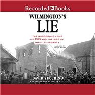 Wilmington's Lie: The Murderous Coup of 1898 and the Rise of White Supremacy