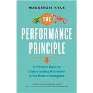 The Performance Principle A Practical Guide to Understanding Motivation in the Modern Workplace