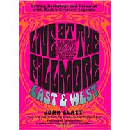 Live at the Fillmore East and West Getting Backstage and Personal with Rock's Greatest Legends