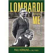 Lombardi and Me Players, Coaches, and Colleagues Talk About the Man and the Myth