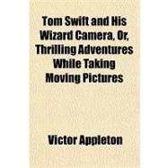 Tom Swift and His Wizard Camera, Or, Thrilling Adventures While Taking Moving Pictures