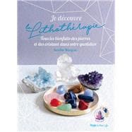 Je découvre la lithothérapie - Tous les bienfaitsdes pierres et des cristaux dans votre quotidien