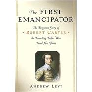 First Emancipator : The Forgotten Story of Robert Carter, the Founding Father Who Freed His Slaves