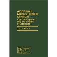 Arab-Israeli Military Political Relations : Arab Perceptions and the Politics of Escalation