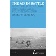 The AIF in Battle How the Australian Imperial Force Fought, 1914–1918