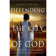 Defending the City of God A Medieval Queen, the First Crusades, and the Quest for Peace in Jerusalem
