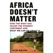 Africa Doesn't Matter : How the West Has Failed the Poorest Continent and What We Can Do about It