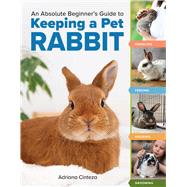 An Absolute Beginner's Guide to Keeping a Pet Rabbit Handling, Feeding, Housing, and Grooming