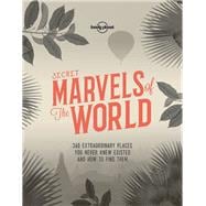 Lonely Planet Secret Marvels of the World 1 360 extraordinary places you never knew existed and where to find them