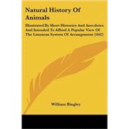 Natural History of Animals : Illustrated by Short Histories and Anecdotes and Intended to Afford A Popular View of the Linnaean System of Arrangement (