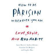 How to Be Parisian Wherever You Are Love, Style, and Bad Habits